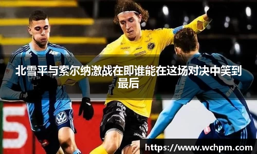 北雪平与索尔纳激战在即谁能在这场对决中笑到最后